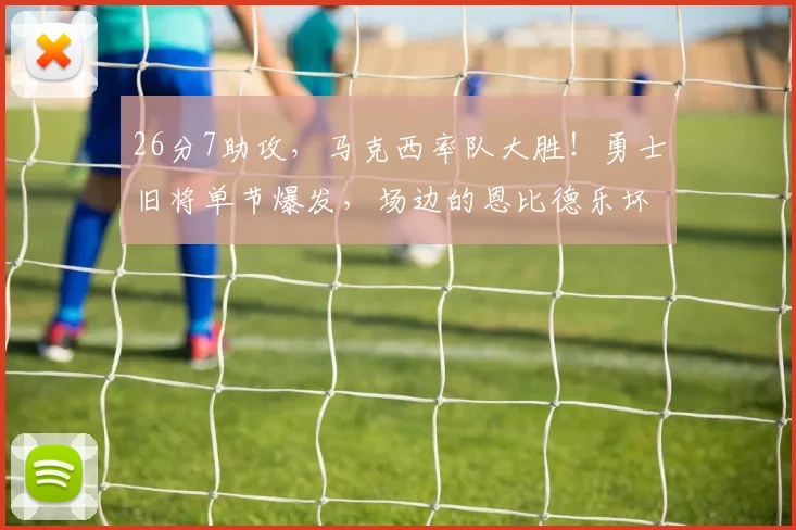 26分7助攻，马克西率队大胜！勇士旧将单节爆发，场边的恩比德乐坏了